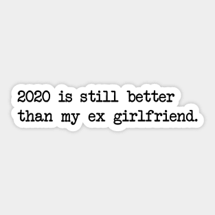 2020 IS STILL BETTER THAN MY EX GIRLFRIEND Sticker